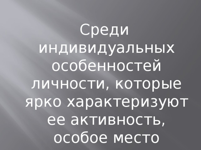  Среди индивидуальных особенностей личности, которые ярко характеризуют ее активность, особое место отводят темпераменту и характеру. 