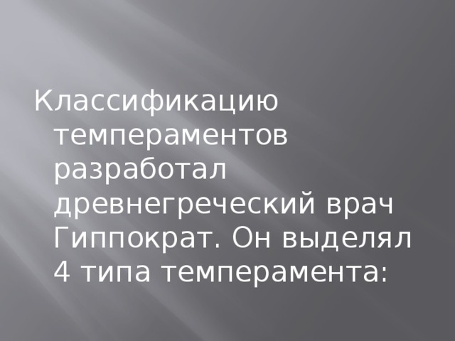 Классификацию темпераментов разработал древнегреческий врач Гиппократ. Он выделял 4 типа темперамента: 