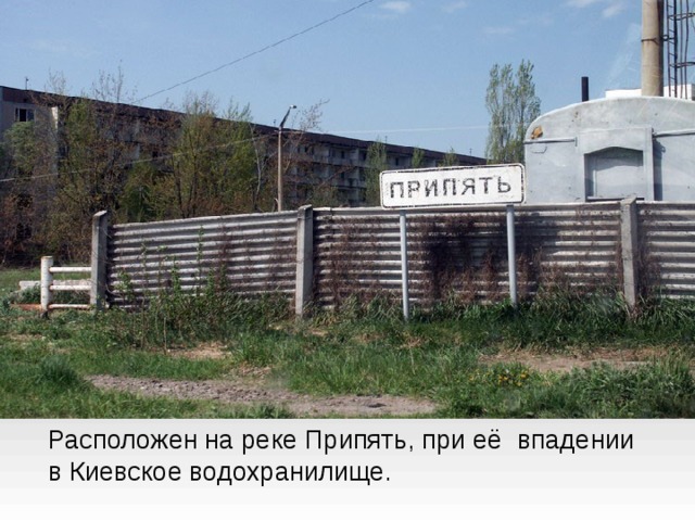  Расположен на реке Припять, при её  впадении в Киевское водохранилище.   
