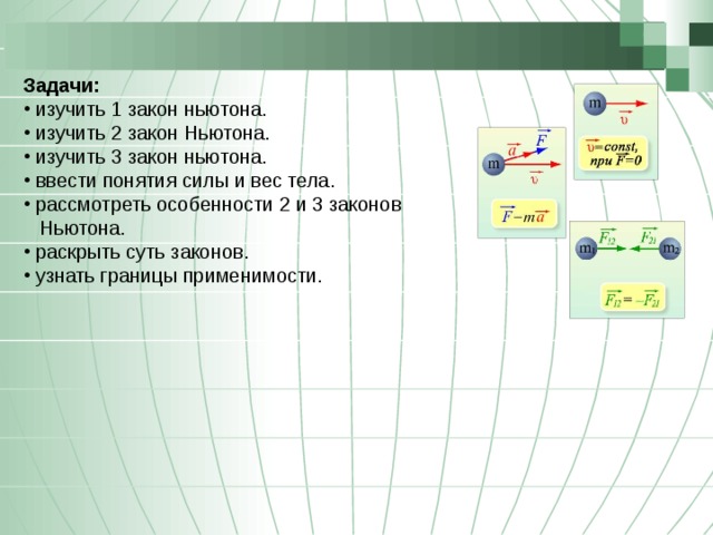 Задачи:  изучить 1 закон ньютона.  изучить 2 закон Ньютона.  изучить 3 закон ньютона.  ввести понятия силы и вес тела.  рассмотреть особенности 2 и 3 законов    Ньютона.  раскрыть суть законов.  узнать границы применимости.   