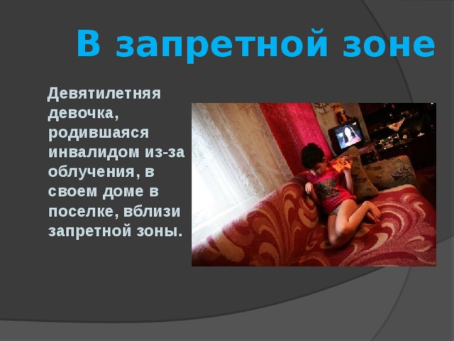  В запретной зоне  Девятилетняя девочка, родившаяся инвалидом из-за облучения, в своем доме в поселке, вблизи запретной зоны.  