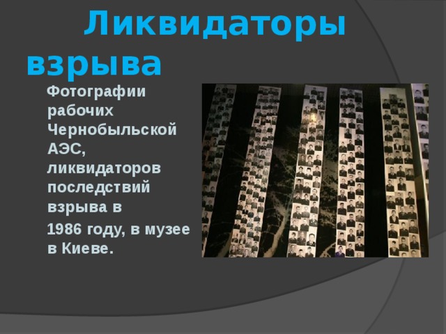  Ликвидаторы взрыва  Фотографии рабочих Чернобыльской АЭС, ликвидаторов последствий взрыва в  1986 году, в музее в Киеве.  