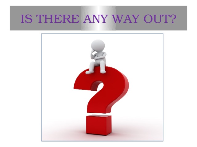 IS THERE ANY WAY OUT? 