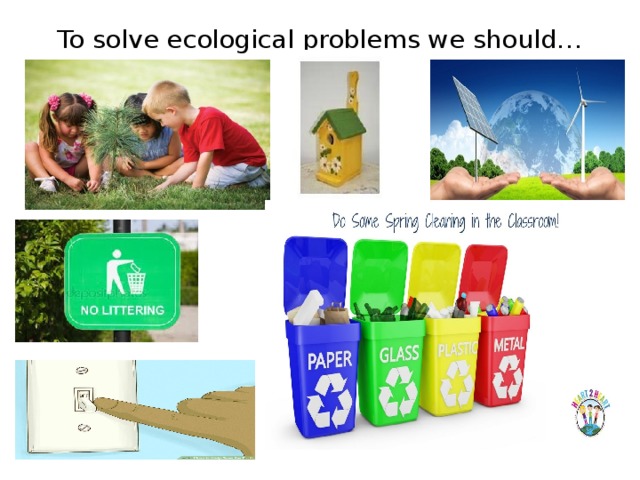 To solve ecological problems we should… 