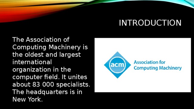 introduction The Association of Computing Machinery is the oldest and largest international organization in the computer field. It unites about 83 000 specialists. The headquarters is in New York. Введение Ассоциация вычислительной техники — старейшая и наиболее крупная международная организация в компьютерной области. Объединяет около 83 000 специалистов. Штаб-квартира находится в Нью-Йорке.  