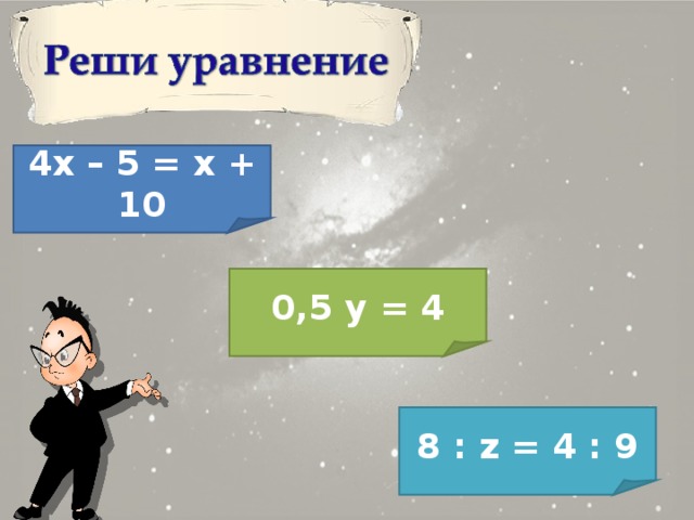 4 x – 5 = x + 10 0,5 y = 4 8 : z = 4 : 9 