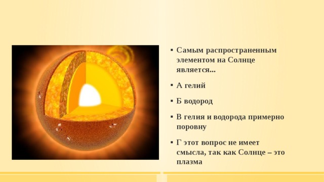 Самым распространенным элементом на Солнце является... А гелий Б водород В гелия и водорода примерно поровну Г этот вопрос не имеет смысла, так как Солнце – это плазма 