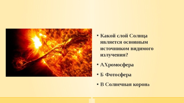 Какой слой Солнца является основным источником видимого излучения? АХромосфера Б Фотосфера В Солнечная корон а 