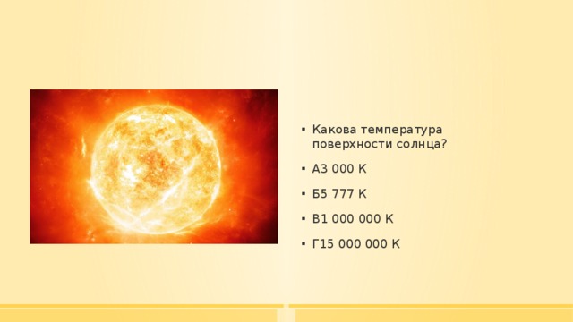 Какова температура поверхности солнца? А3 000 К Б5 777 К В1 000 000 К Г15 000 000 К 