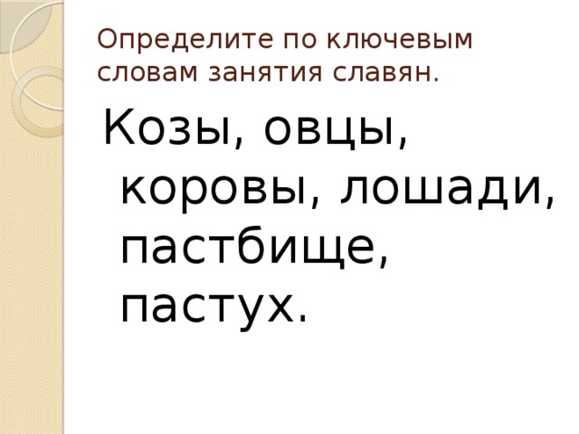 Определите по ключевым словам занятия славян. Козы, овцы, коровы, лошади, пастбище, пастух. 