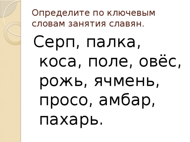 Определите по ключевым словам занятия славян. Серп, палка, коса, поле, овёс, рожь, ячмень, просо, амбар, пахарь. 