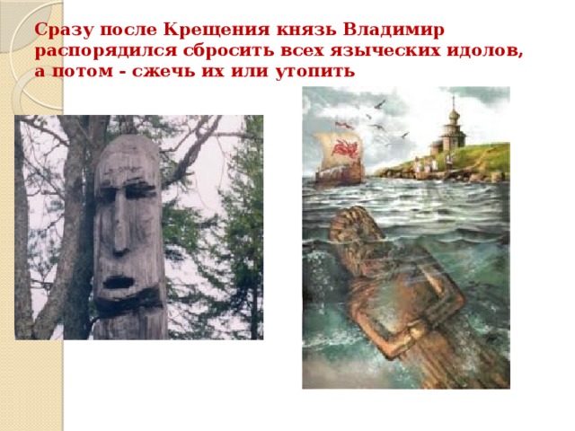 Сразу после Крещения князь Владимир распорядился сбросить всех языческих идолов, а потом - сжечь их или утопить   