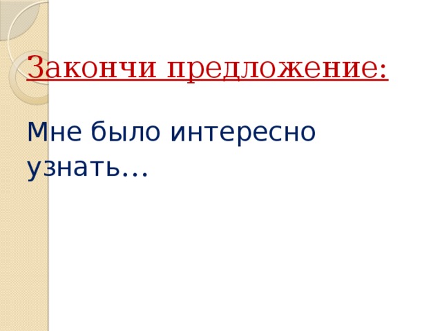  Закончи предложение:   Мне было интересно узнать …     