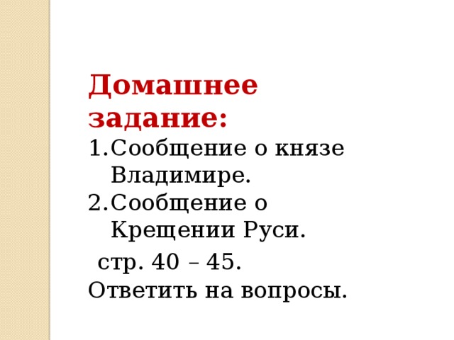Домашнее задание: Сообщение о князе Владимире. Сообщение о Крещении Руси.  стр. 40 – 45. Ответить на вопросы. 