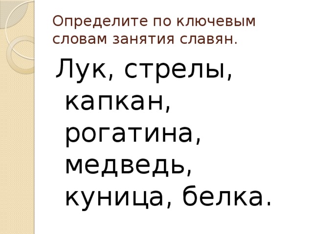 Определите по ключевым словам занятия славян. Лук, стрелы, капкан, рогатина, медведь, куница, белка. 