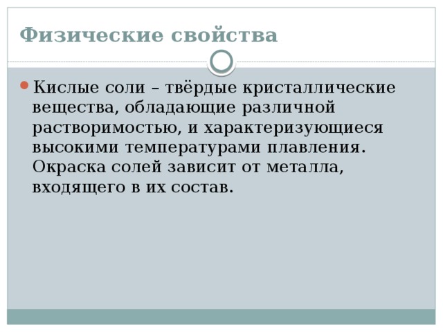 Физические свойства Кислые соли – твёрдые кристаллические вещества, обладающие различной растворимостью, и характеризующиеся высокими температурами плавления. Окраска солей зависит от металла, входящего в их состав. 