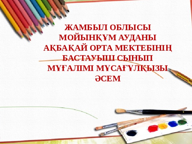 Жамбыл облысы мойынқұм ауданы Ақбақай орта мектебінің бастауыш сынып МҰҒАЛІМі Мұсағұлқызы Әсем 