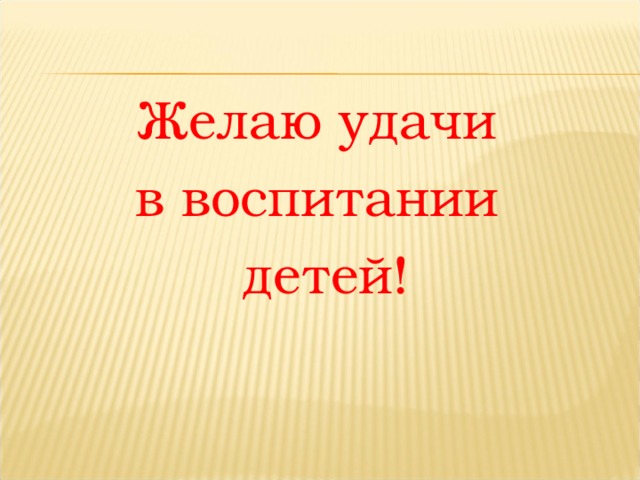Желаю удачи в воспитании детей! 