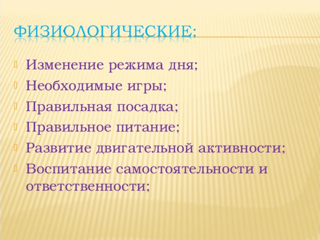 Изменение режима дня; Необходимые игры; Правильная посадка; Правильное питание; Развитие двигательной активности; Воспитание самостоятельности и ответственности; 