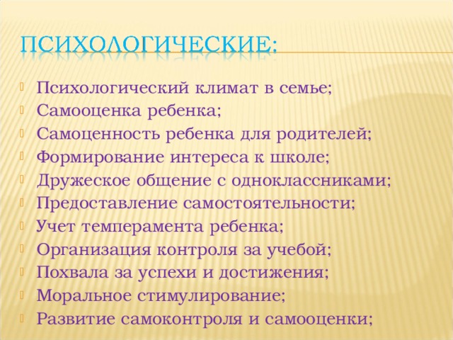 Психологический климат в семье; Самооценка ребенка; Самоценность ребенка для родителей; Формирование интереса к школе; Дружеское общение с одноклассниками; Предоставление самостоятельности; Учет темперамента ребенка; Организация контроля за учебой; Похвала за успехи и достижения; Моральное стимулирование; Развитие самоконтроля и самооценки;  