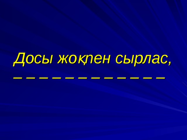 Досы жоқпен сырлас, – – – – – – – – – – – –  