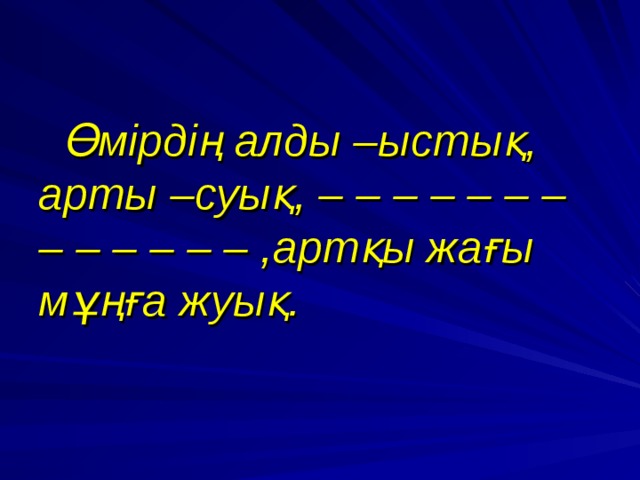  Өмірдің алды –ыстық, арты –суық, – – – – – – – – – – – – – ,артқы жағы мұңға жуық.  