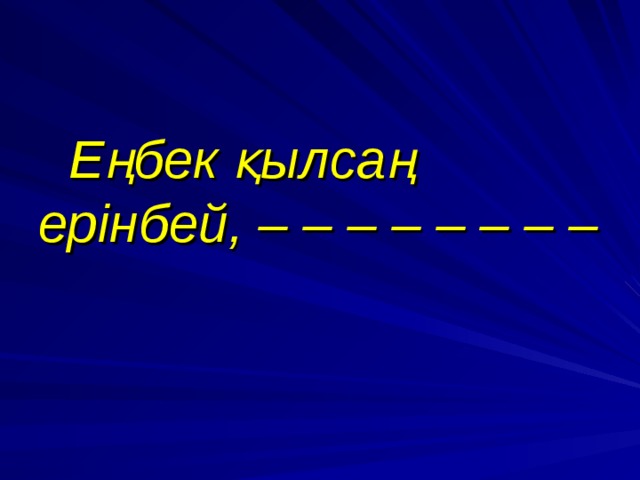  Еңбек қылсаң ерінбей, – – – – – – – –  