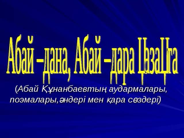   ( Абай Құнанбаевтың аудармалары, поэмалары,әндері мен қара сөздері) 