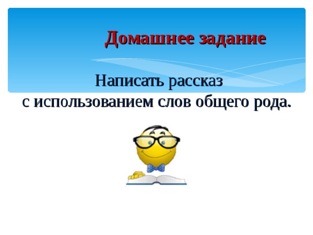 Домашнее задание   Написать рассказ  с использованием слов общего рода.