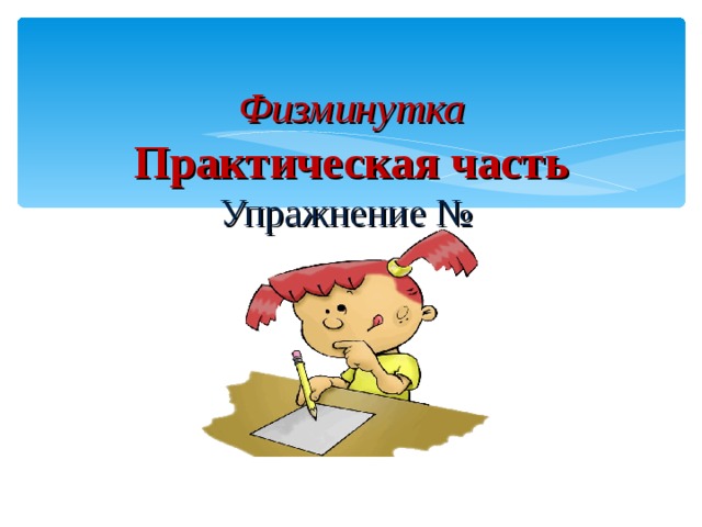 Физминутка  Практическая часть  Упражнение №