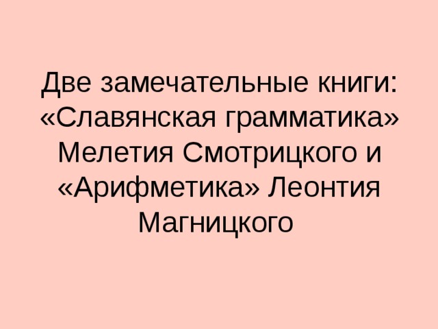 Две замечательные книги: «Славянская грамматика» Мелетия Смотрицкого и «Арифметика» Леонтия Магницкого   