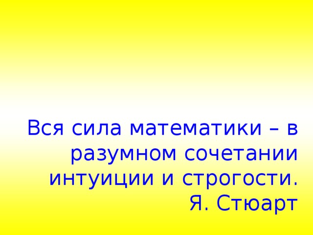 Вся сила математики – в разумном сочетании интуиции и строгости.  Я. Стюарт 