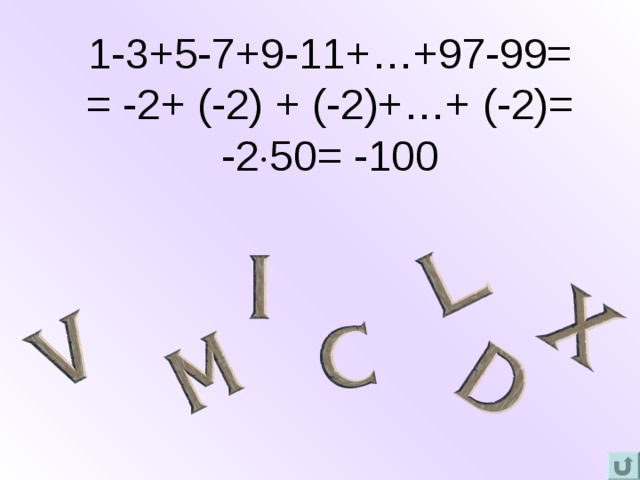 1-3+5-7+9-11+…+97-99=  = -2+ (-2) + (-2)+…+ (-2)=  -2  50= -100    