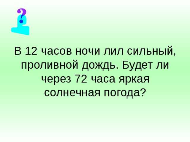 В 12 часов ночи лил сильный, проливной дождь. Будет ли через 72 часа яркая солнечная погода? 