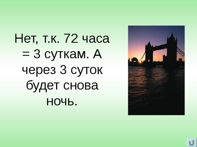 Нет, т.к. 72 часа = 3 суткам. А через 3 суток будет снова ночь. 