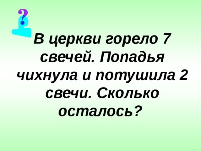 В церкви горело 7 свечей. Попадья чихнула и потушила 2 свечи. Сколько осталось? 