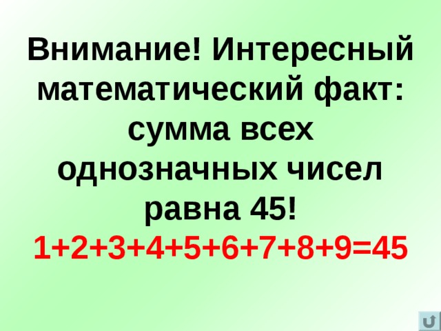 Внимание! Интересный математический факт:  сумма всех однозначных чисел равна 45!  1+2+3+4+5+6+7+8+9=45 
