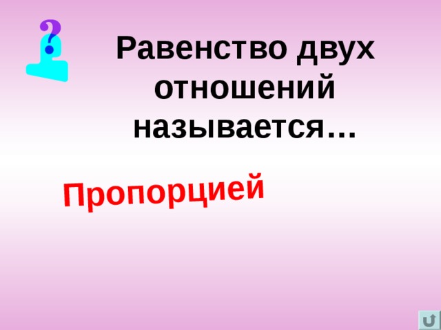 Пропорцией Равенство двух отношений называется…   