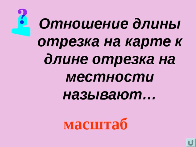 Отношение длины отрезка на карте к длине отрезка на местности называют… масштаб 