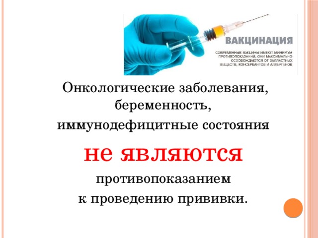 Онкологические заболевания, беременность, иммунодефицитные состояния не являются  противопоказанием к проведению прививки. 