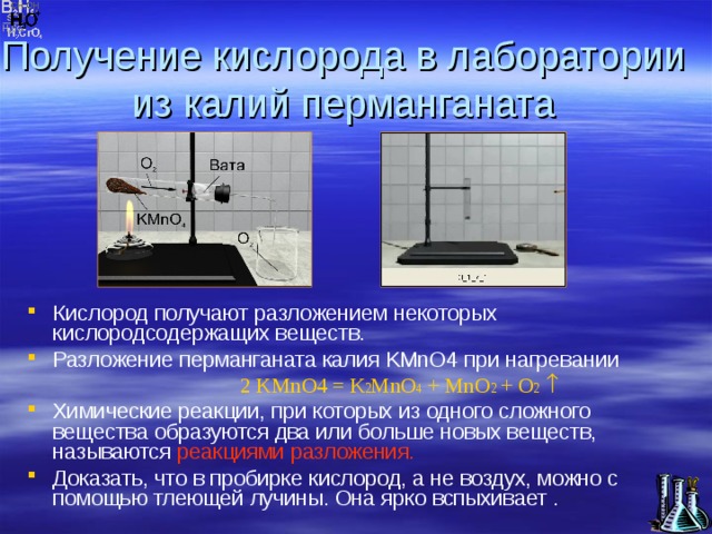 Получение кислорода в лаборатории из калий перманганата Кислород получают разложением некоторых кислородсодержащих веществ. Разложение перманганата калия KMnO4 при нагревании   2 KMnO 4 = К 2 М n О 4 + MnO 2 + O 2  