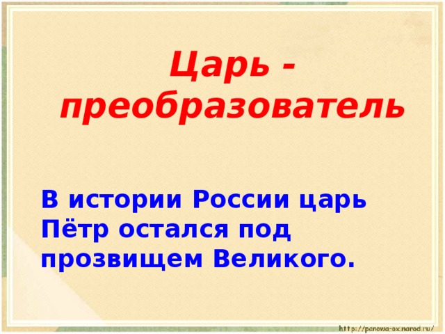 Царь - преобразователь     В истории России царь Пётр остался под прозвищем Великого. 