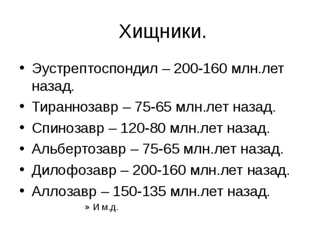 Эустрептоспондил – 200-160 млн.лет назад. Тираннозавр – 75-65 млн.лет назад. Спинозавр – 120-80 млн.лет назад. Альбертозавр – 75-65 млн.лет назад. Дилофозавр – 200-160 млн.лет назад. Аллозавр – 150-135 млн.лет назад. И м.д. И м.д. И м.д. И м.д. И м.д. 