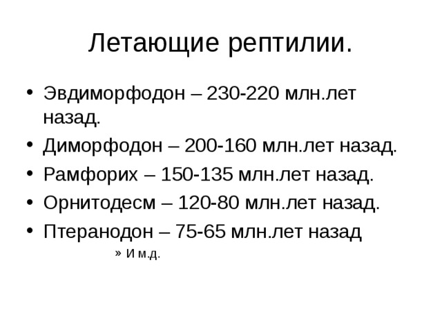 Эвдиморфодон – 230-220 млн.лет назад. Диморфодон – 200-160 млн.лет назад. Рамфорих – 150-135 млн.лет назад. Орнитодесм – 120-80 млн.лет назад. Птеранодон – 75-65 млн.лет назад И м.д. И м.д. И м.д. И м.д. И м.д. 