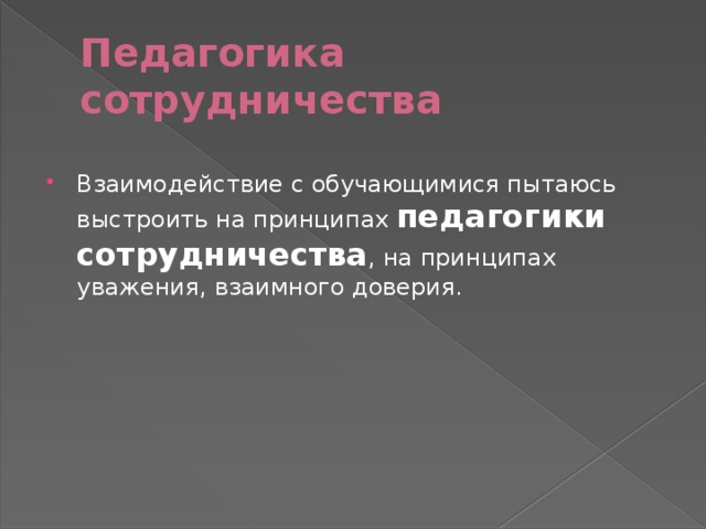 Педагогика сотрудничества Взаимодействие с обучающимися пытаюсь выстроить на принципах педагогики сотрудничества , на принципах уважения, взаимного доверия. 