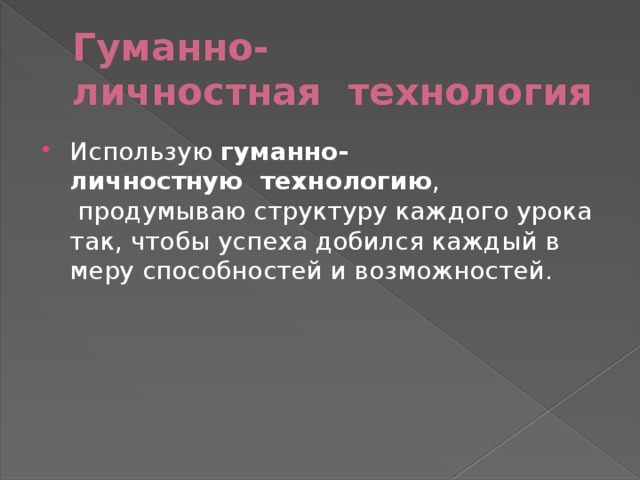 Гуманно-личностная  технология Использую гуманно-личностную  технологию ,  продумываю структуру каждого урока так, чтобы успеха добился каждый в меру способностей и возможностей. 
