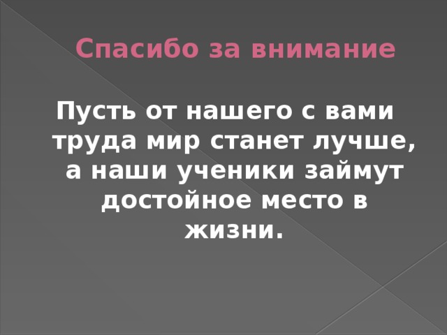 Спасибо за внимание Пусть от нашего с вами труда мир станет лучше, а наши ученики займут достойное место в жизни. 
