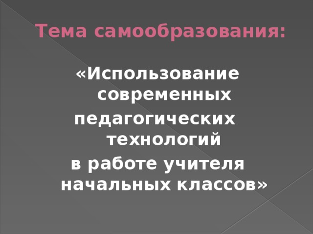 Тема самообразования: «Использование современных педагогических технологий в работе учителя начальных классов» 