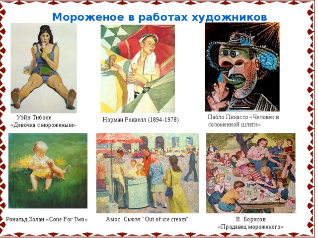   Мороженое в работах художников Пабло Пикассо «Человек в соломенной шляпе»  Уэйн Тибоне «Девочка с мороженым» Норман Роквелл (1894-1978) В. Борисов  «Продавец мороженого» Амос Сьюэл 