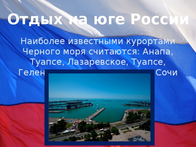 Отдых на юге России Наиболее известными курортами Черного моря считаются: Анапа, Туапсе, Лазаревское, Туапсе, Геленджик, Дагомыс, Адлер, Сочи